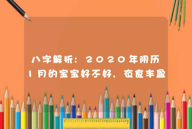 八字解析:2020年阴历1月的宝宝好不好,衣食丰盈之命,第1张