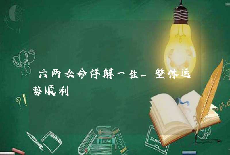 六两女命详解一生_整体运势顺利,第1张