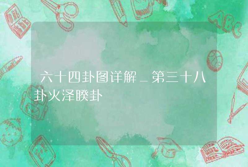 六十四卦图详解_第三十八卦火泽睽卦,第1张