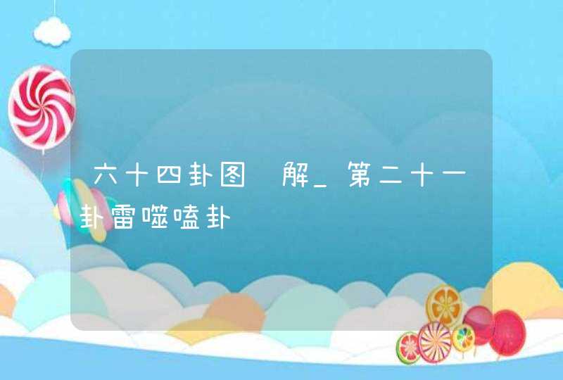 六十四卦图详解_第二十一卦雷噬嗑卦,第1张