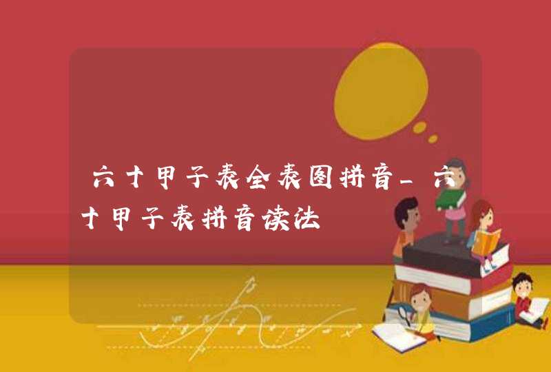 六十甲子表全表图拼音_六十甲子表拼音读法,第1张