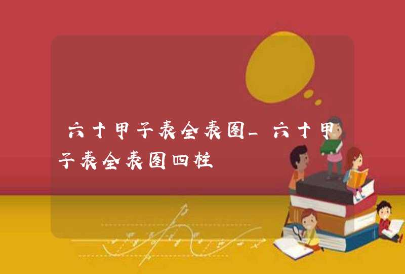 六十甲子表全表图_六十甲子表全表图四柱,第1张