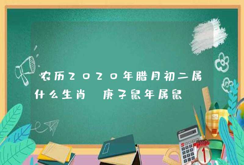 农历2020年腊月初二属什么生肖_庚子鼠年属鼠,第1张