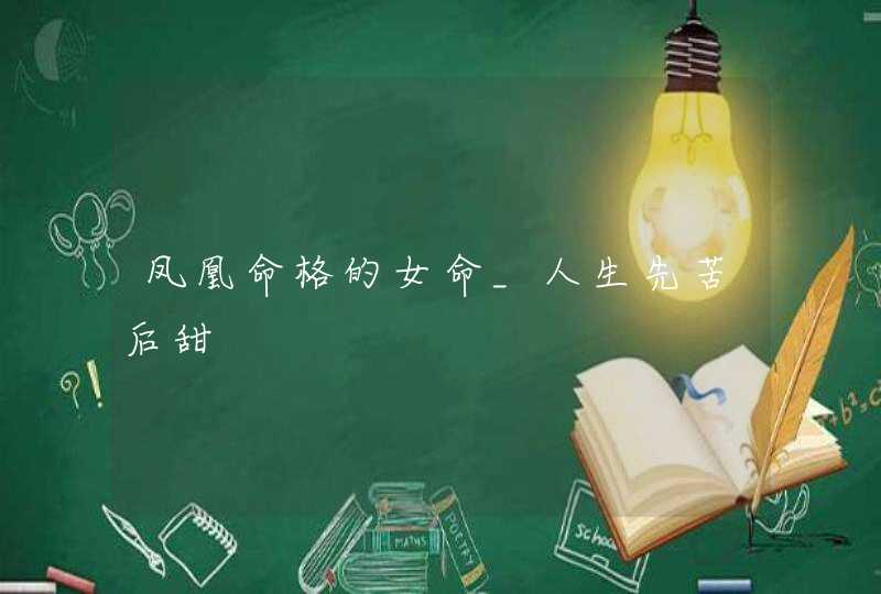 凤凰命格的女命_人生先苦后甜 凤凰命格的女命_人生先苦后甜