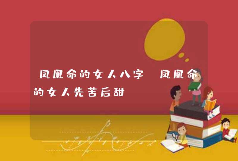 凤凰命的女人八字_凤凰命的女人先苦后甜,第1张