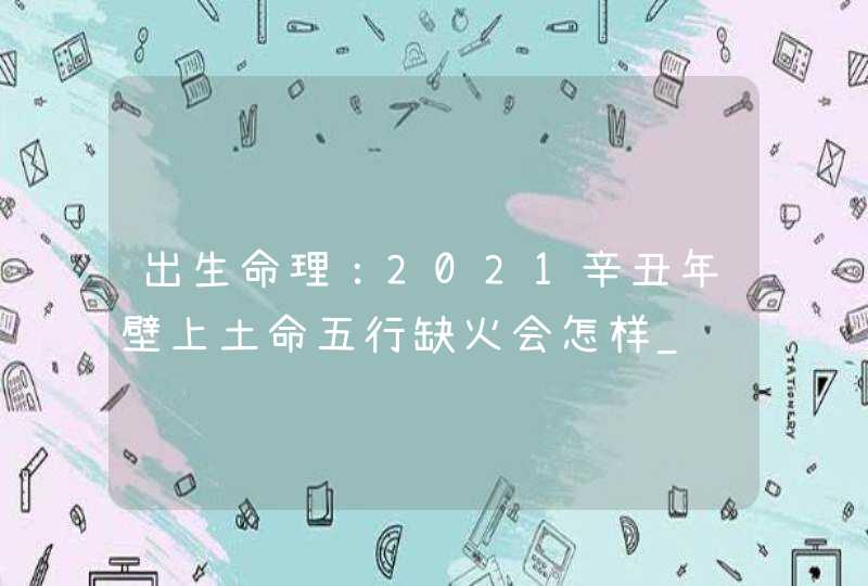 出生命理：2021辛丑年壁上土命五行缺火会怎样_该如何补,第1张