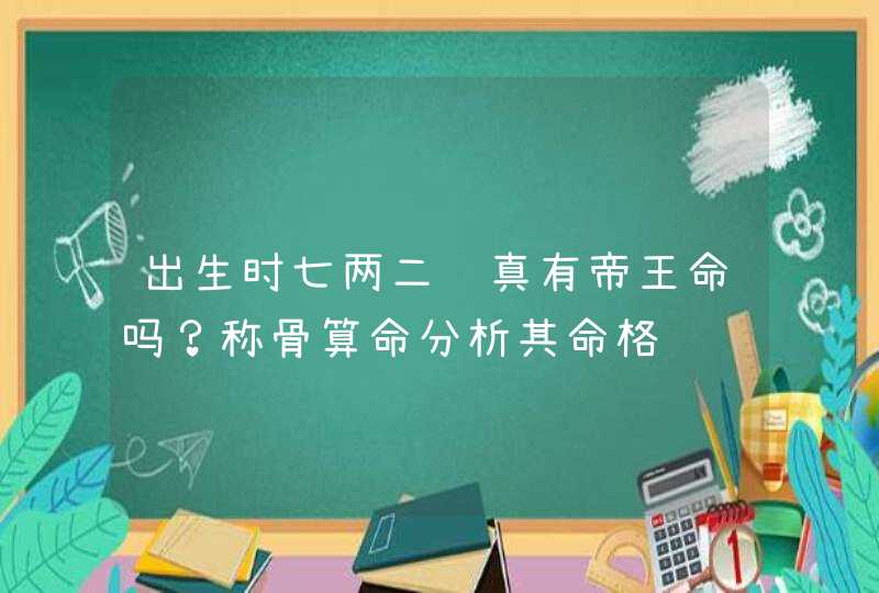 出生时七两二钱真有帝王命吗？称骨算命分析其命格,第1张