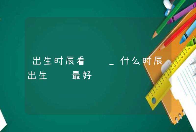 出生时辰看财运_什么时辰出生财运最好,第1张