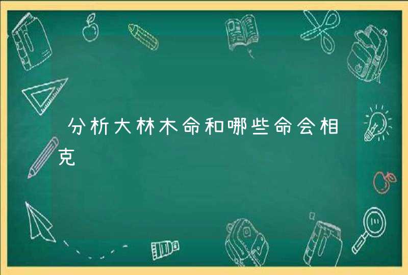 分析大林木命和哪些命会相克,第1张