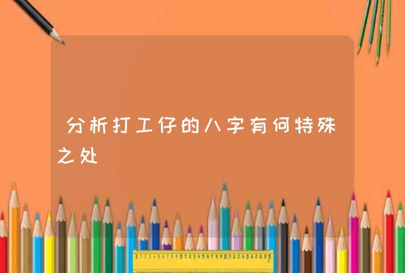 分析打工仔的八字有何特殊之处,第1张
