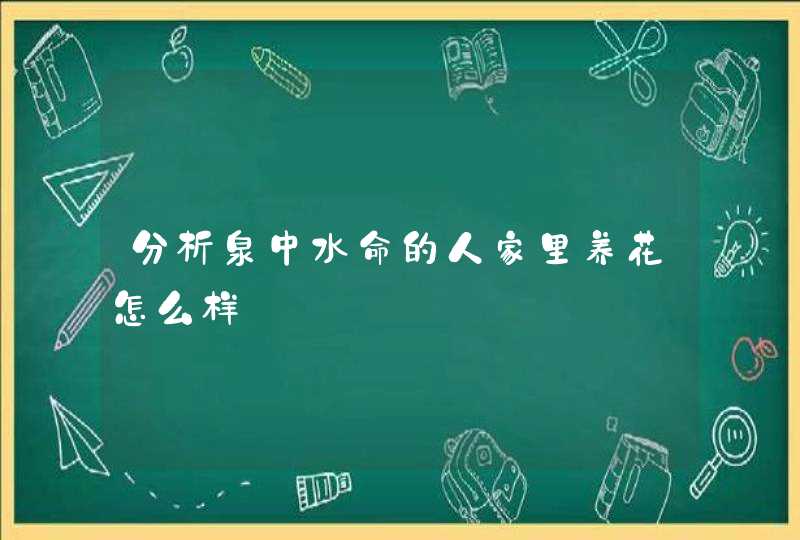 分析泉中水命的人家里养花怎么样,第1张