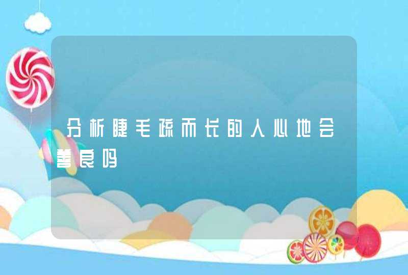 分析睫毛疏而长的人心地会善良吗,第1张