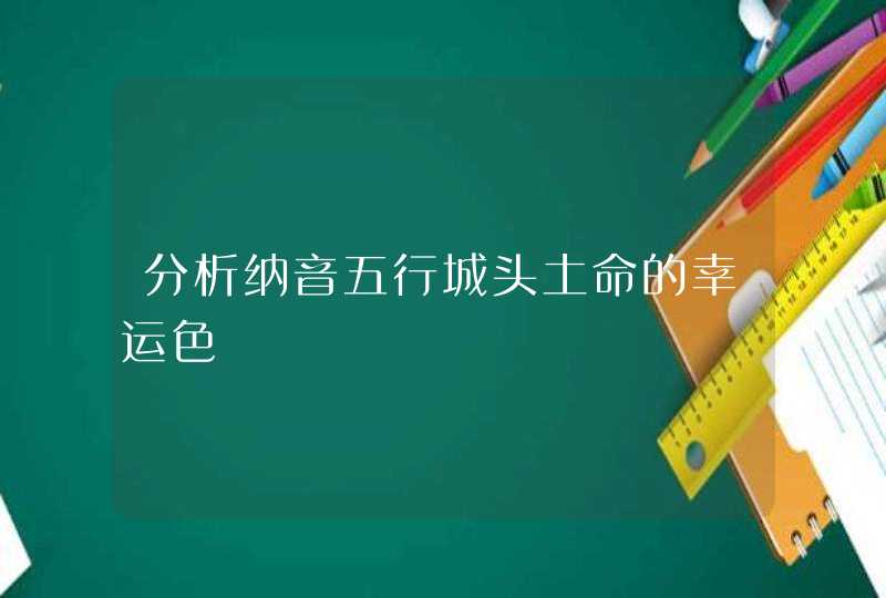 分析纳音五行城头土命的幸运色,第1张