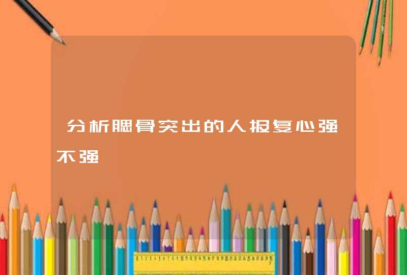 分析腮骨突出的人报复心强不强,第1张