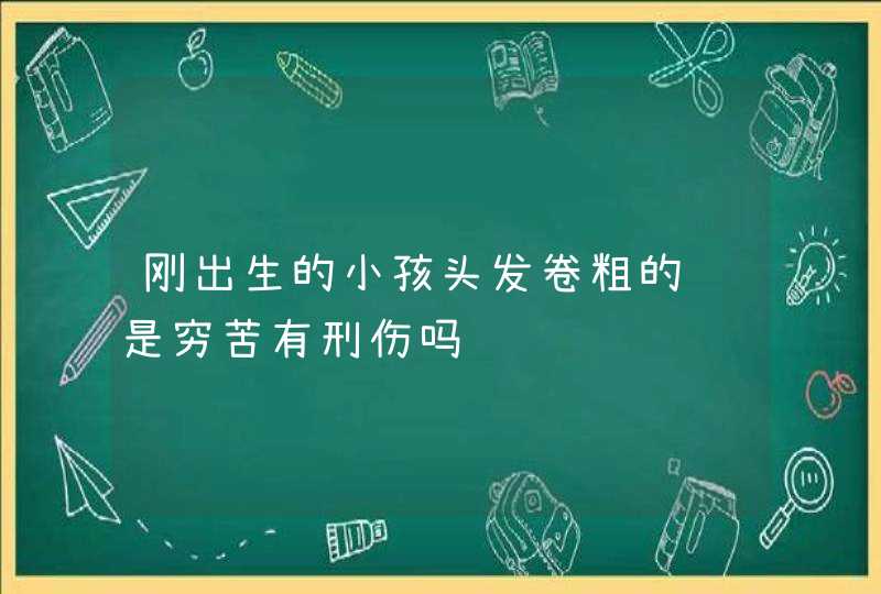 刚出生的小孩头发卷粗的话是穷苦有刑伤吗,第1张