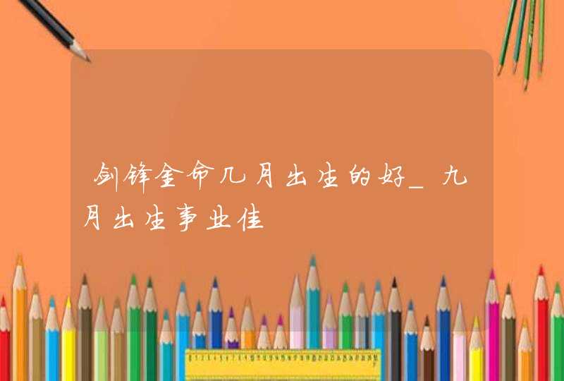 剑锋金命几月出生的好_九月出生事业佳,第1张
