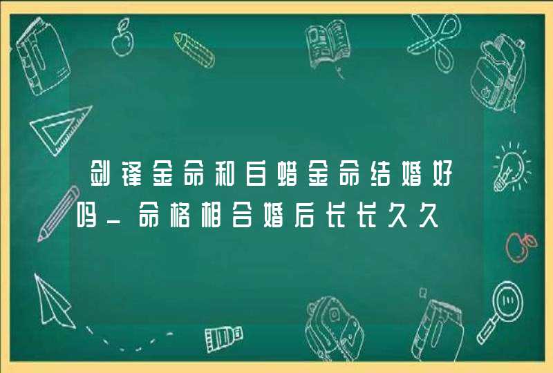 剑锋金命和白蜡金命结婚好吗_命格相合婚后长长久久,第1张