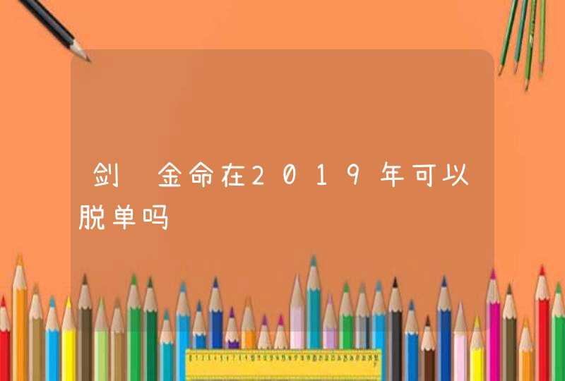 剑锋金命在2019年可以脱单吗,第1张