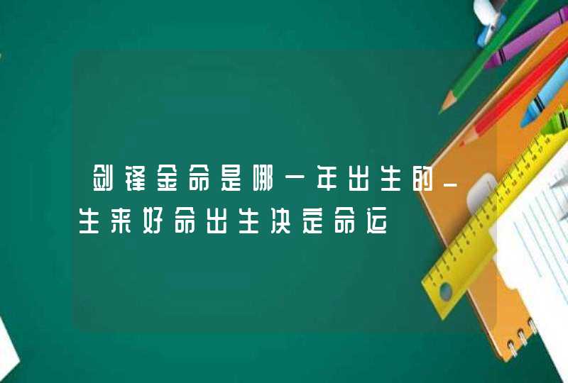 剑锋金命是哪一年出生的_生来好命出生决定命运,第1张