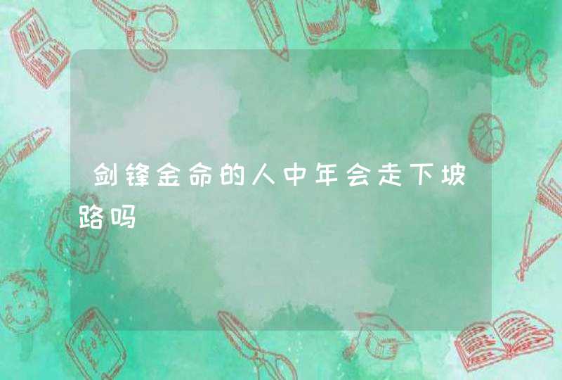 剑锋金命的人中年会走下坡路吗,第1张