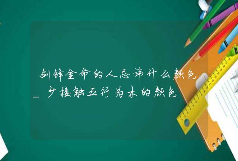 剑锋金命的人忌讳什么颜色_少接触五行为木的颜色,第1张