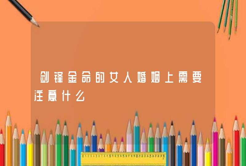剑锋金命的女人婚姻上需要注意什么,第1张