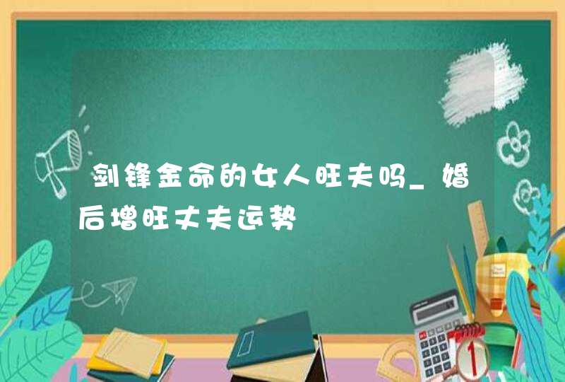 剑锋金命的女人旺夫吗_婚后增旺丈夫运势,第1张