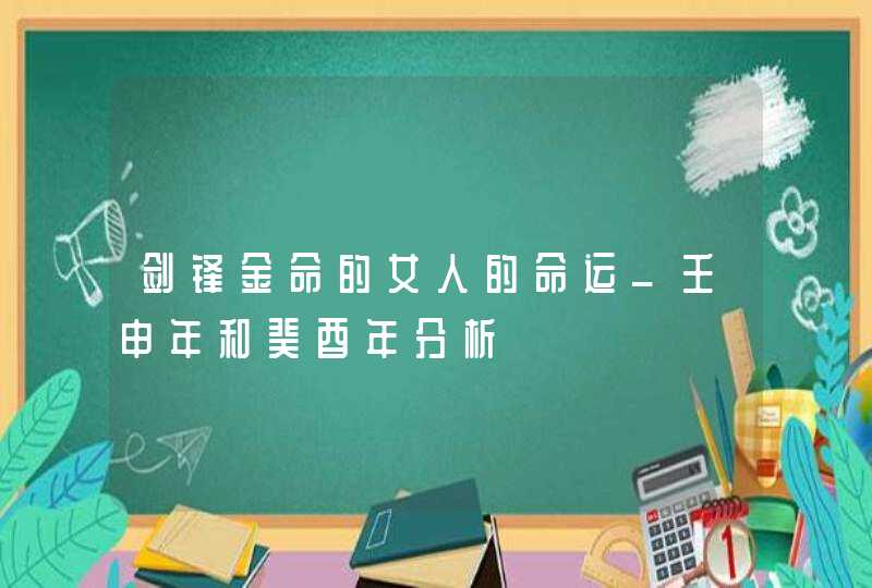 剑锋金命的女人的命运_壬申年和癸酉年分析,第1张