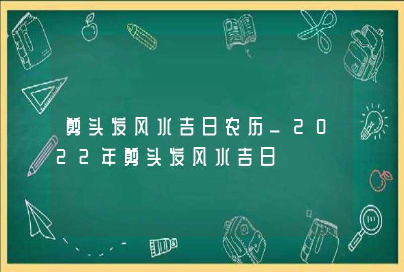 剪头发风水吉日农历_2022年剪头发风水吉日,第1张