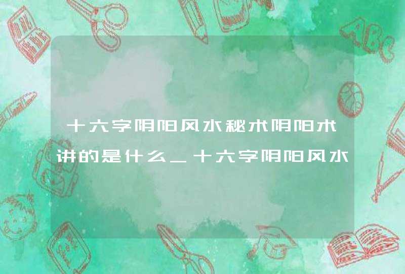 十六字阴阳风水秘术阴阳术讲的是什么_十六字阴阳风水秘术真实存在吗,第1张