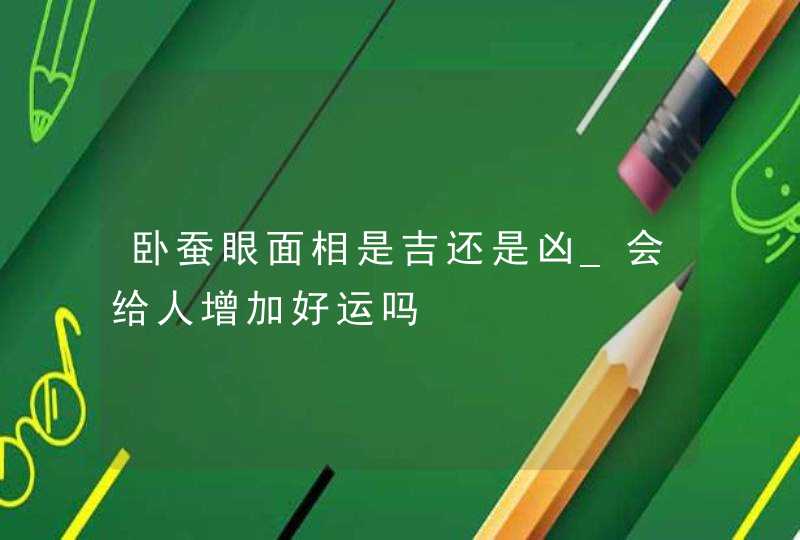 卧蚕眼面相是吉还是凶_会给人增加好运吗,第1张