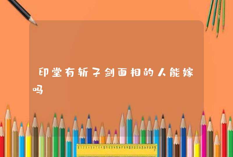 印堂有斩子剑面相的人能嫁吗,第1张