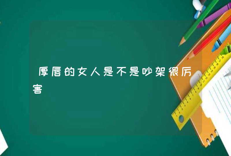 厚唇的女人是不是吵架很厉害,第1张