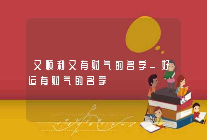 又顺利又有财气的名字_好运有财气的名字,第1张