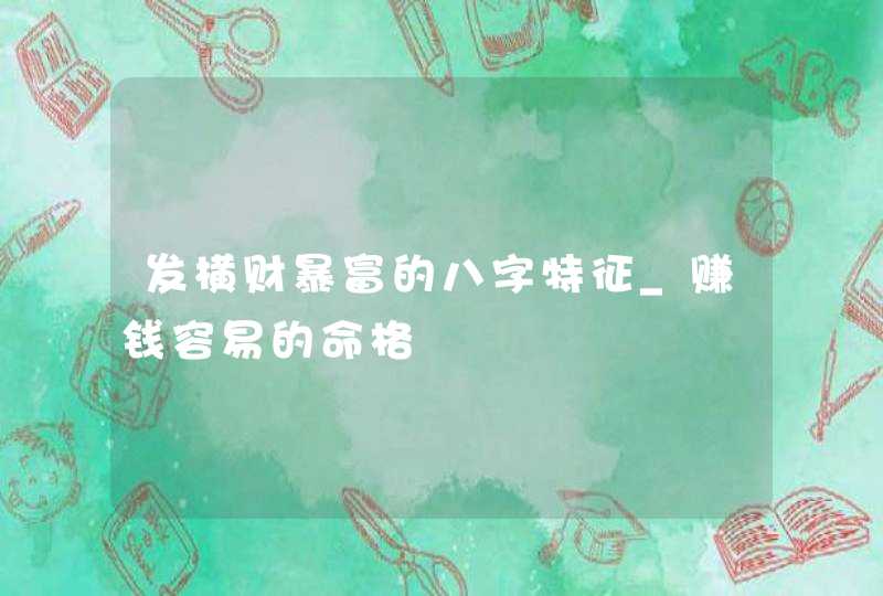 发横财暴富的八字特征_赚钱容易的命格,第1张