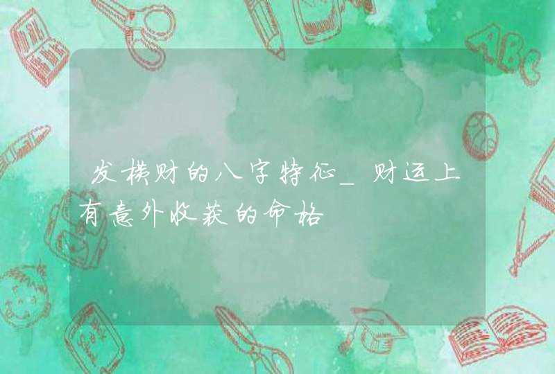 发横财的八字特征_财运上有意外收获的命格,第1张
