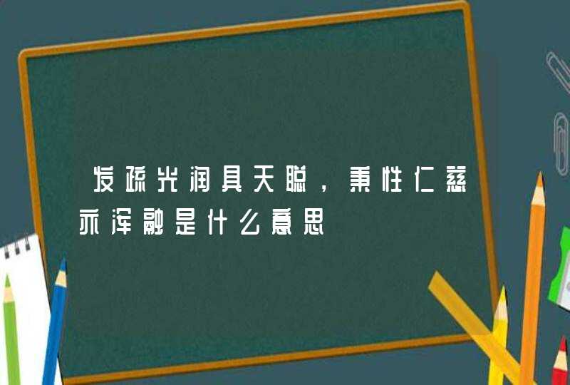 发疏光润具天聪，秉性仁慈亦浑融是什么意思,第1张