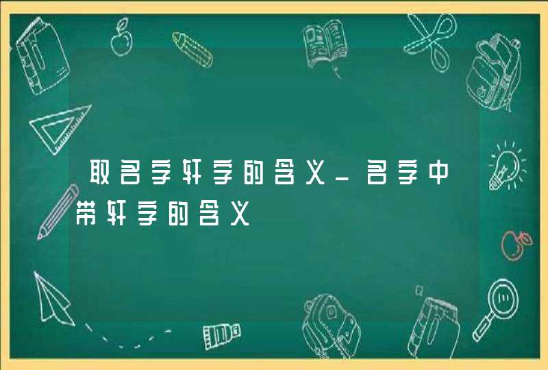 取名字轩字的含义_名字中带轩字的含义,第1张