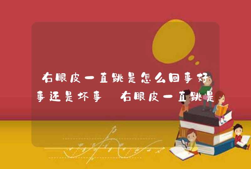 右眼皮一直跳是怎么回事好事还是坏事_右眼皮一直跳是福是祸,第1张