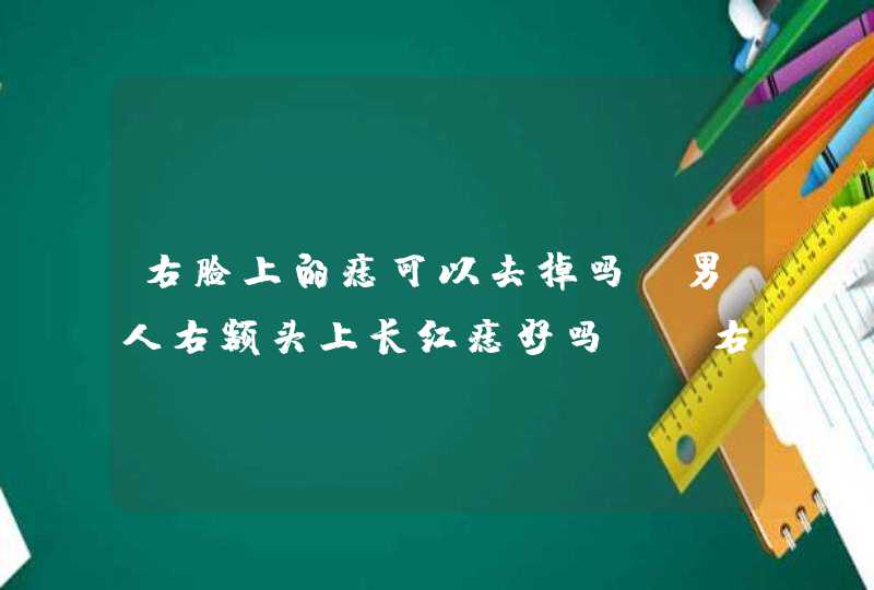 右脸上的痣可以去掉吗？男人右额头上长红痣好吗？_右脸上的痣去掉会影响财运吗,第1张