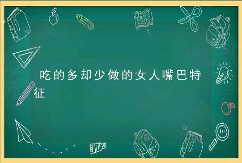 吃的多却少做的女人嘴巴特征,第1张