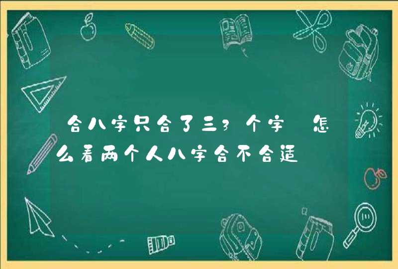 合八字只合了三3个字_怎么看两个人八字合不合适,第1张