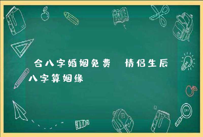 合八字婚姻免费_情侣生辰八字算姻缘,第1张