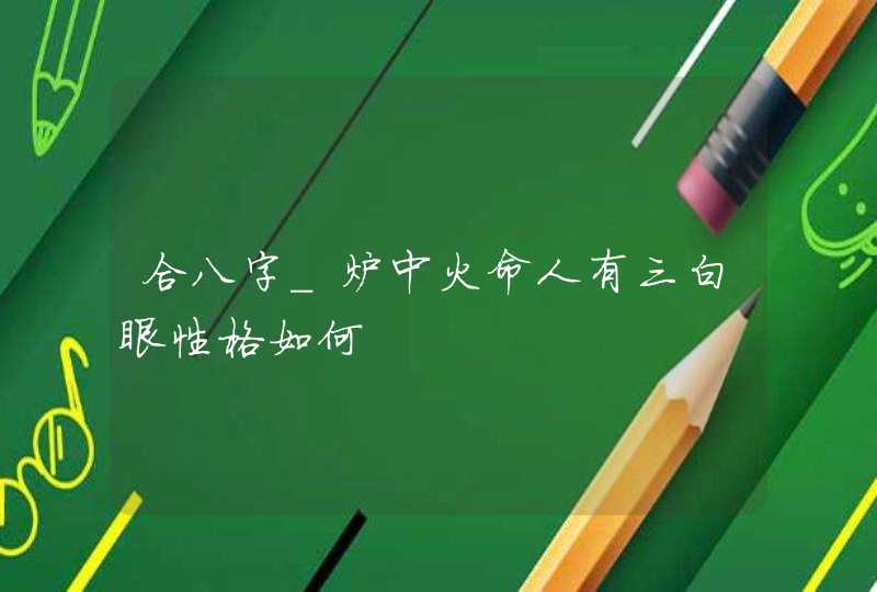 合八字_炉中火命人有三白眼性格如何,第1张