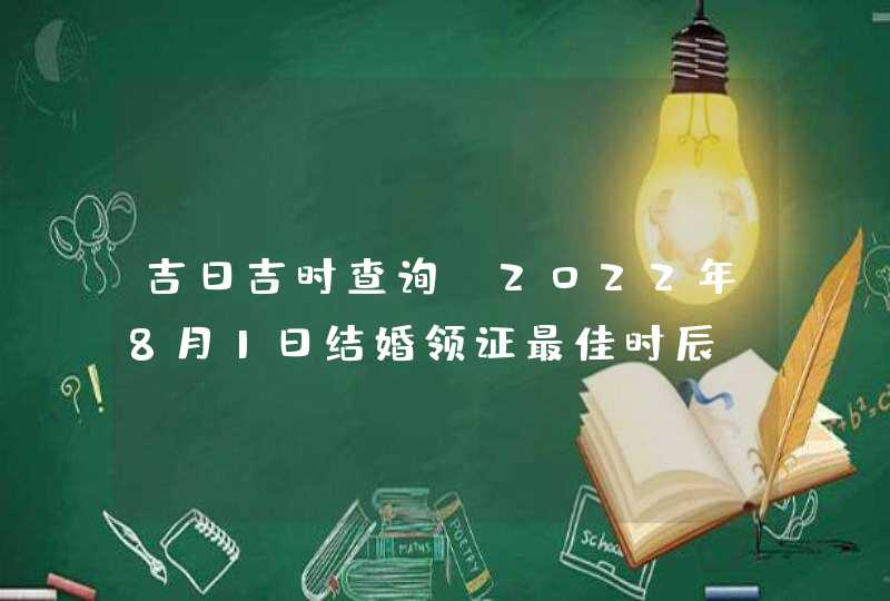 吉日吉时查询_2022年8月1日结婚领证最佳时辰,第1张