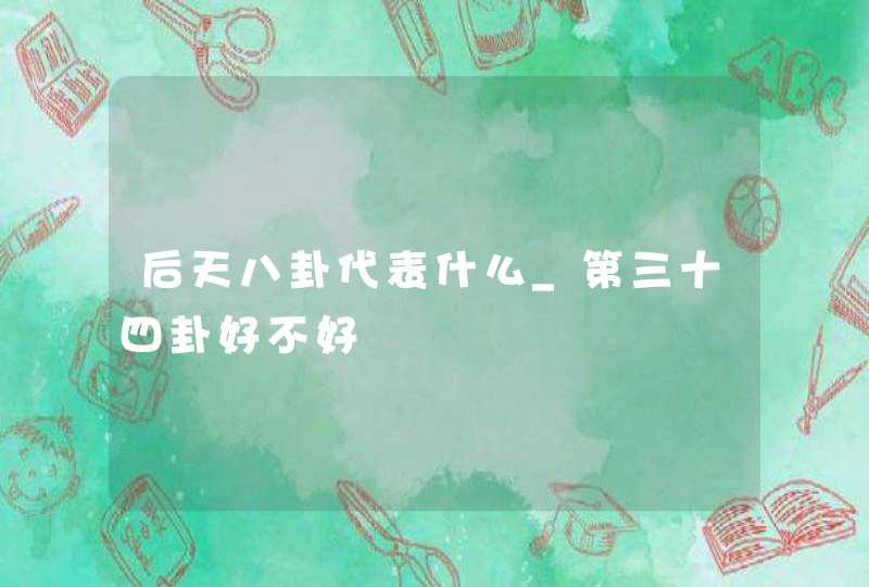 后天八卦代表什么_第三十四卦好不好,第1张