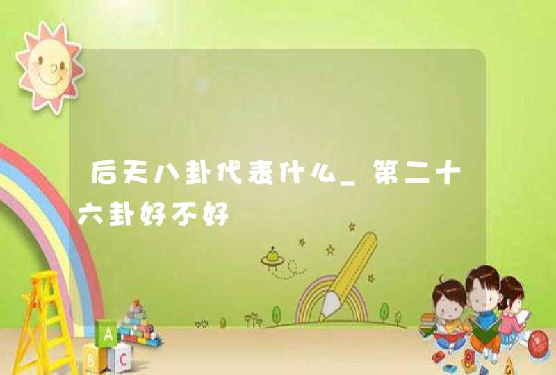 后天八卦代表什么_第二十六卦好不好,第1张