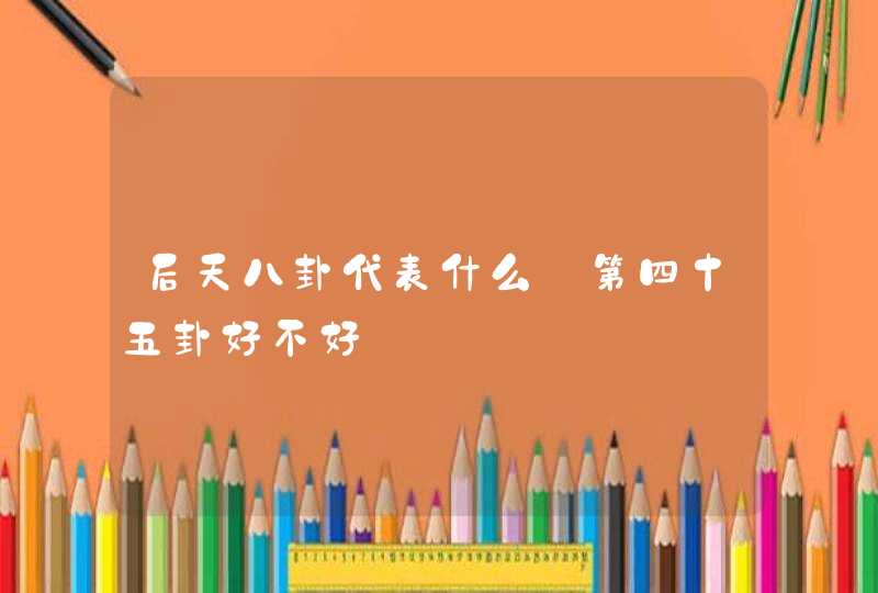 后天八卦代表什么_第四十五卦好不好,第1张