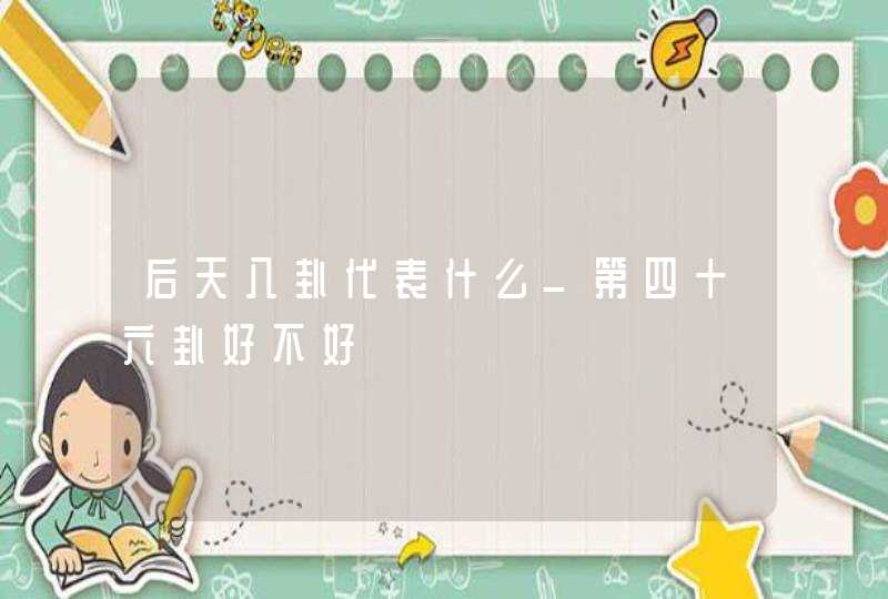 后天八卦代表什么_第四十六卦好不好,第1张