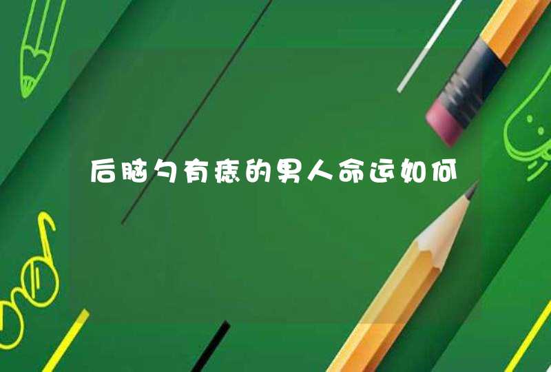 后脑勺有痣的男人命运如何,第1张